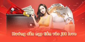Hướng Dẫn Nạp Tiền J88 Love Nhanh Chóng, An Toàn