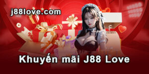 Khuyến mãi J88 Love - Cập nhật thông tin khuyễn mãi Hot nhất