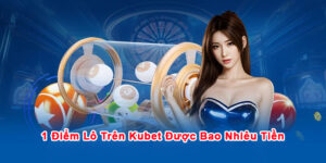1 Điểm Lô Trên Kubet Được Bao Nhiêu Tiền